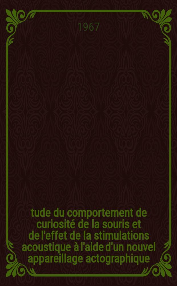 &Eacute;tude du comportement de curiosit&eacute; de la souris et de l'effet de la stimulations acoustique &agrave; l'aide d'un nouvel appareillage actographique: 1-re th&egrave;se; Proposition donn&eacute;es par la Facult&eacute;: 2-e th&egrave;se: Th&egrave;ses ... / par Guy Raynaud
