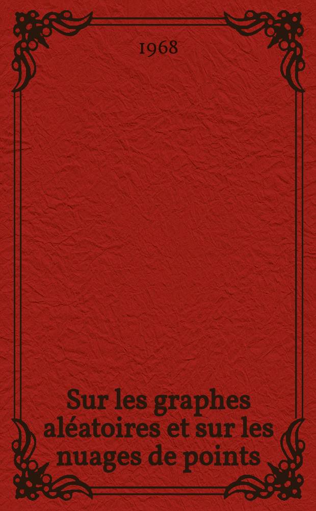 Sur les graphes aléatoires et sur les nuages de points : 1-re thèse prés. ... à la Fac. de sciences de Paris ..