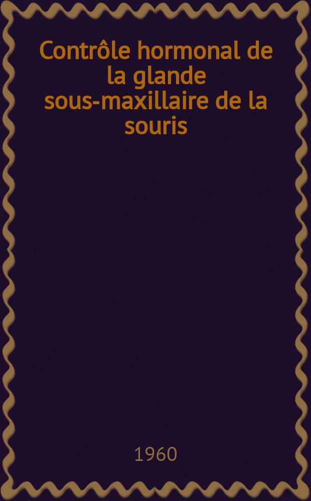 Contrôle hormonal de la glande sous-maxillaire de la souris: 1-re thèse; Proposition données par la Faculté: 2-e thèse: Thèses, présentées à ... l'Univ. de Paris ... / par Jeanne Raynaud née Chaulin-Servinière