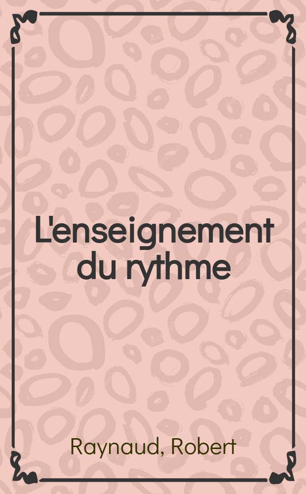 L'enseignement du rythme : Théorie, exercices, pratiques, applications à l'éducation physique : À l'usage des prof. et maitres d'éducation physique, prof. de musique, rythmiciennes, élèves de l'ENSEP et des CREPS instituteurs et toutes personnes, chargées d'enseigner le rythme