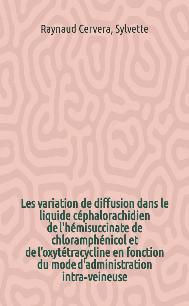 Les variation de diffusion dans le liquide céphalorachidien de l'hémisuccinate de chloramphénicol et de l'oxytétracycline en fonction du mode d'administration intra-veineuse : Thèse ..