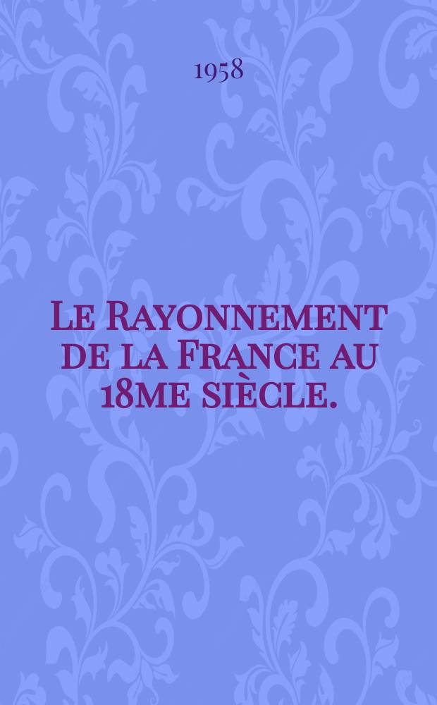 Le Rayonnement de la France au 18me siècle. (Jusqu'en 1789)