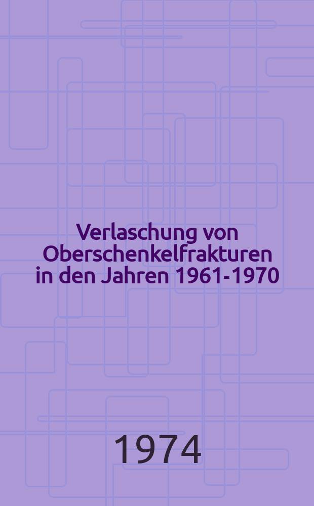 Verlaschung von Oberschenkelfrakturen in den Jahren 1961-1970 : Inaug.-Diss. ... der ... Med. Fak. der ... Univ. Erlangen-Nürnberg