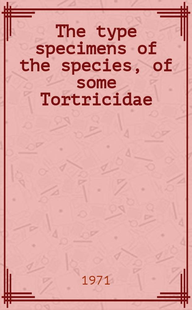 The type specimens of the species, of some Tortricidae (Lepidoptera)