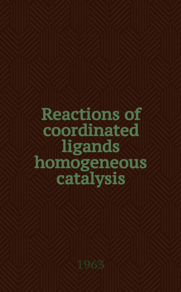 Reactions of coordinated ligands homogeneous catalysis : A symposium spons. by the Division of inorganic chemistry at the 141st meeting of the Amer. chemical society. Washington, D. C., March 22-24, 1962