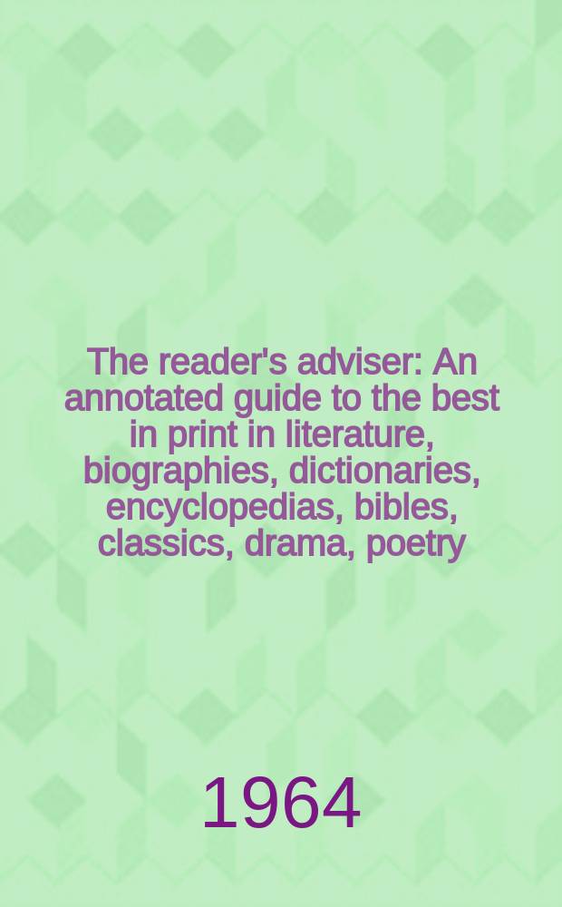 The reader's adviser : An annotated guide to the best in print in literature, biographies, dictionaries, encyclopedias, bibles, classics, drama, poetry, fiction, science, philosophy, travel, history