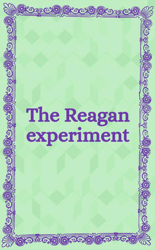 The Reagan experiment : An examination of econ. a. social policies under the Reagan administration : A rep. of the Urban institute's Changing domestic priorities project