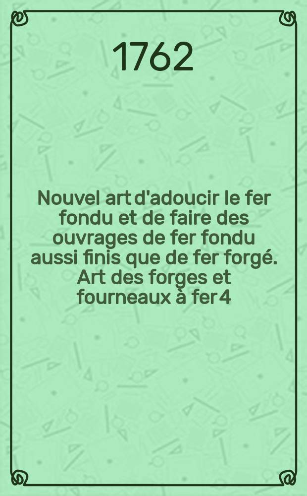 Nouvel art d'adoucir le fer fondu et de faire des ouvrages de fer fondu aussi finis que de fer forgé. [Art des forges et fourneaux à fer 4: Suite de la troisième section sur le fer]