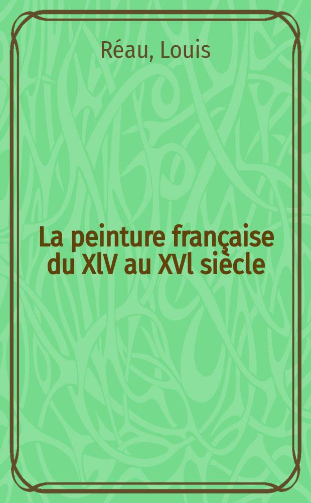 La peinture fran&ccedil;aise du XlV au XVl si&egrave;cle