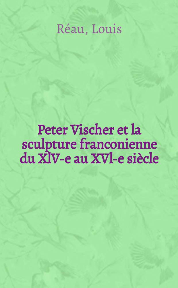 Peter Vischer et la sculpture franconienne du XlV-e au XVl-e siècle