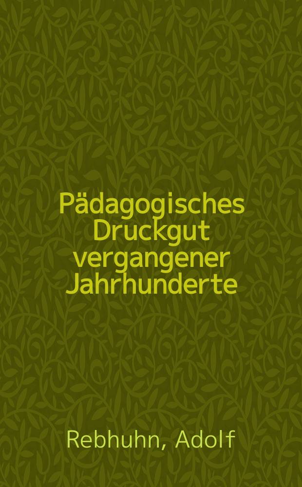 P&auml;dagogisches Druckgut vergangener Jahrhunderte : Ein erzienhungsgeschichtlicher Quellennachweis aus den Best&auml;nden der Deutschen Lehrer. B&uuml;cherei anl&auml;sslich ihres f&uuml;nfzigj&auml;hrigen Bestehens