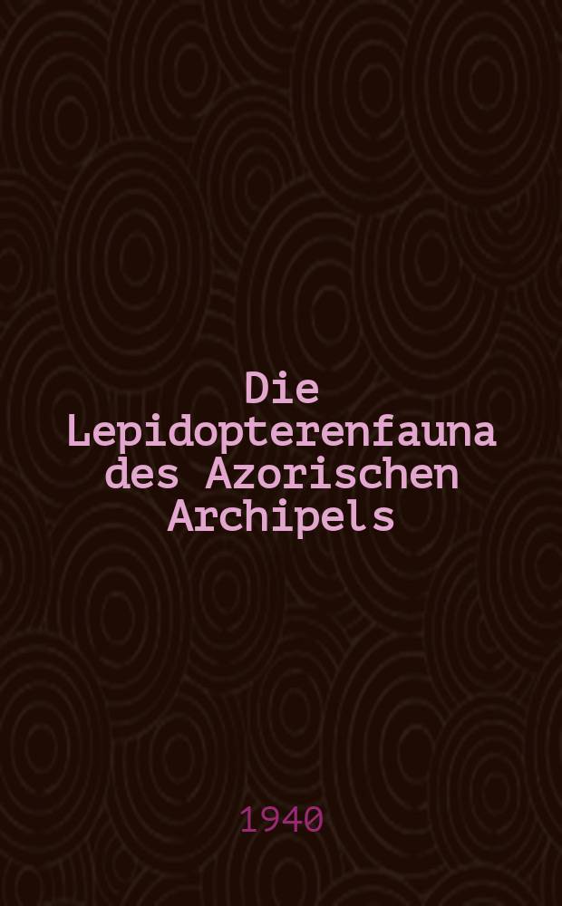 Die Lepidopterenfauna des Azorischen Archipels : Mit i. Anhang: Eine Lepidopteren-Ausbeute von Madeira