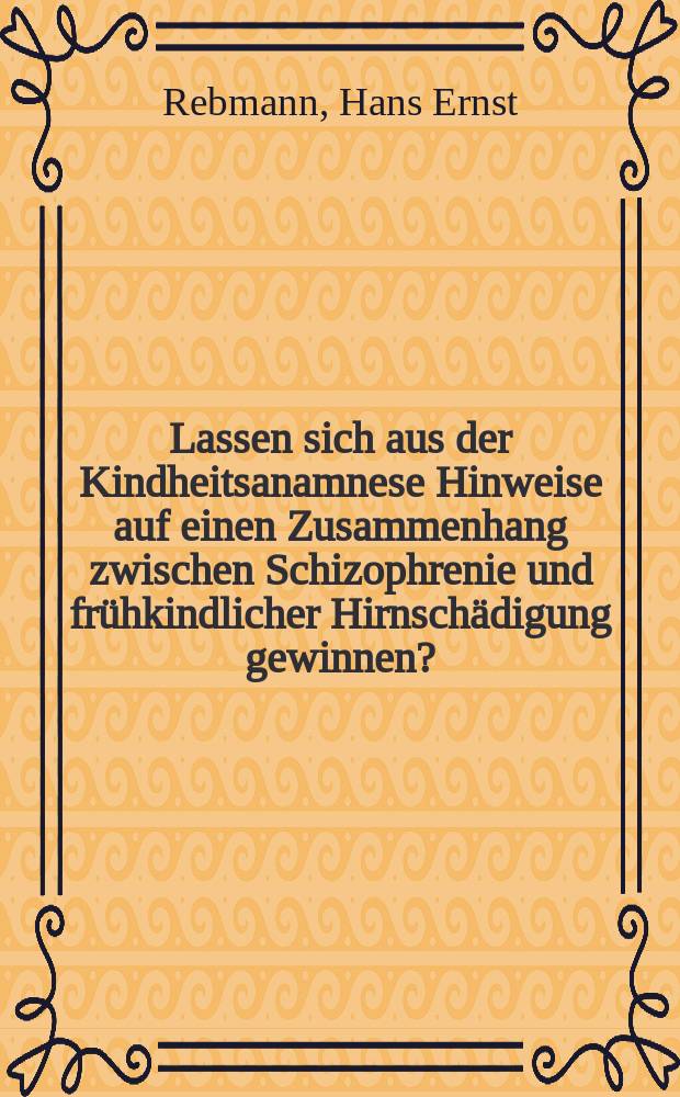 Lassen sich aus der Kindheitsanamnese Hinweise auf einen Zusammenhang zwischen Schizophrenie und frühkindlicher Hirnschädigung gewinnen? : Eine anamnestische Untersuchung anhand einer Vergleichsgruppe : Inaug.-Diss. ... der Med. Fak. der ... Univ. zu Tübingen
