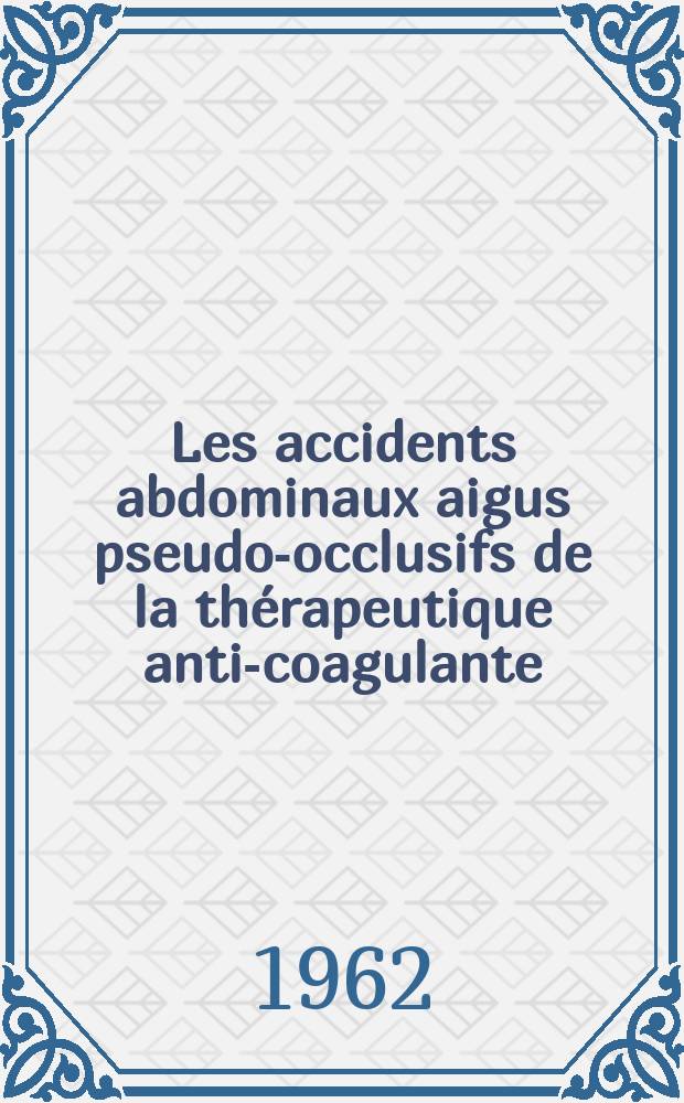 Les accidents abdominaux aigus pseudo-occlusifs de la thérapeutique anti-coagulante : Thèse ..