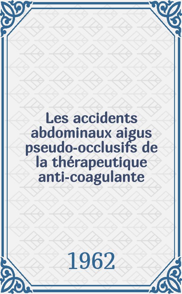 Les accidents abdominaux aigus pseudo-occlusifs de la thérapeutique anti-coagulante : Thèse ..