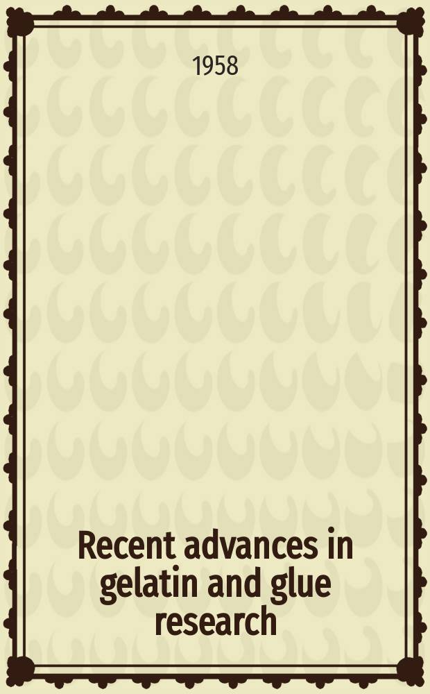 Recent advances in gelatin and glue research : Proceedings of a Conference spons. by The British gelatine and glue research assoc., held at the Univ. of Cambridge, 1-5 July 1957