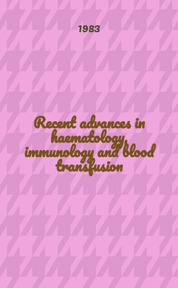 Recent advances in haematology, immunology and blood transfusion : Proc. of the plenary sess. of the Joint meet. of the 19th Congr. of the Intern. soc. of haematology a. the 17th Congr. of the Intern. soc. of blood transfusion, Budapest, Aug. 1-7, 1982