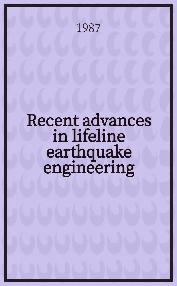 Recent advances in lifeline earthquake engineering : Based on the papers presented at the Third Intern. conf. on soil dynamics a. earthquake engineering, June 22-24, 1987, at Princeton univ., USA