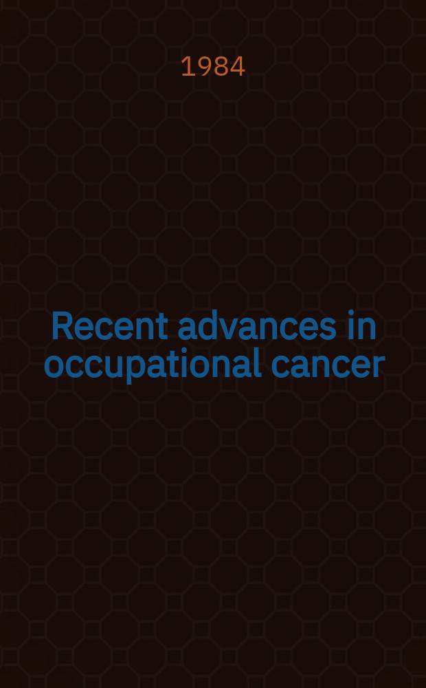 Recent advances in occupational cancer : ... Papers pres. at the 1st Annual conf. on recent advances in occupational cancer ... Oct. 21-22, 1983 at the Univ. of Calif., San Francisco School of medicine ..