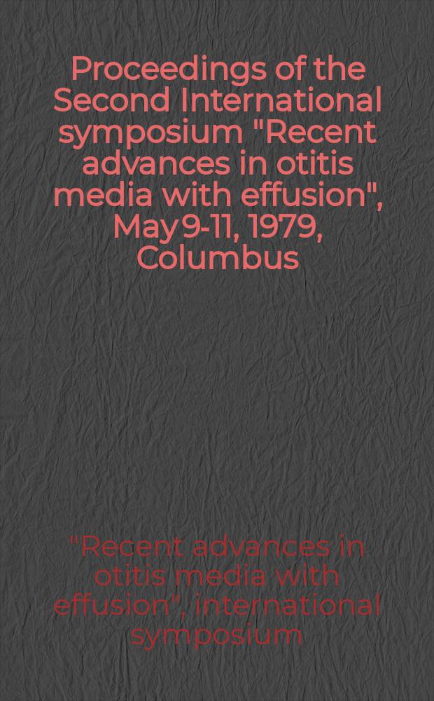 Proceedings of the Second International symposium "Recent advances in otitis media with effusion", May 9-11, 1979, Columbus (Ohio) : Pres. by Ohio state univ. college of medicine, Dep. of otolaryngology : Spons. by the Center for continuing med. education. Ohio state univ. college of medicine