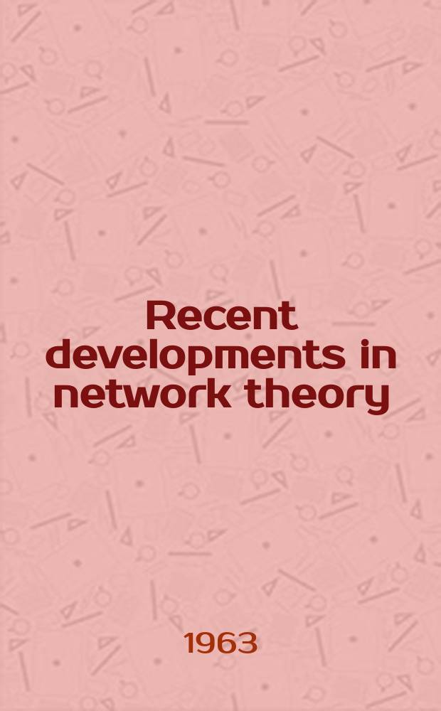 Recent developments in network theory : Proceedings of the Symposium held at the College of aeronautics, Cranfield, Sept. 1961