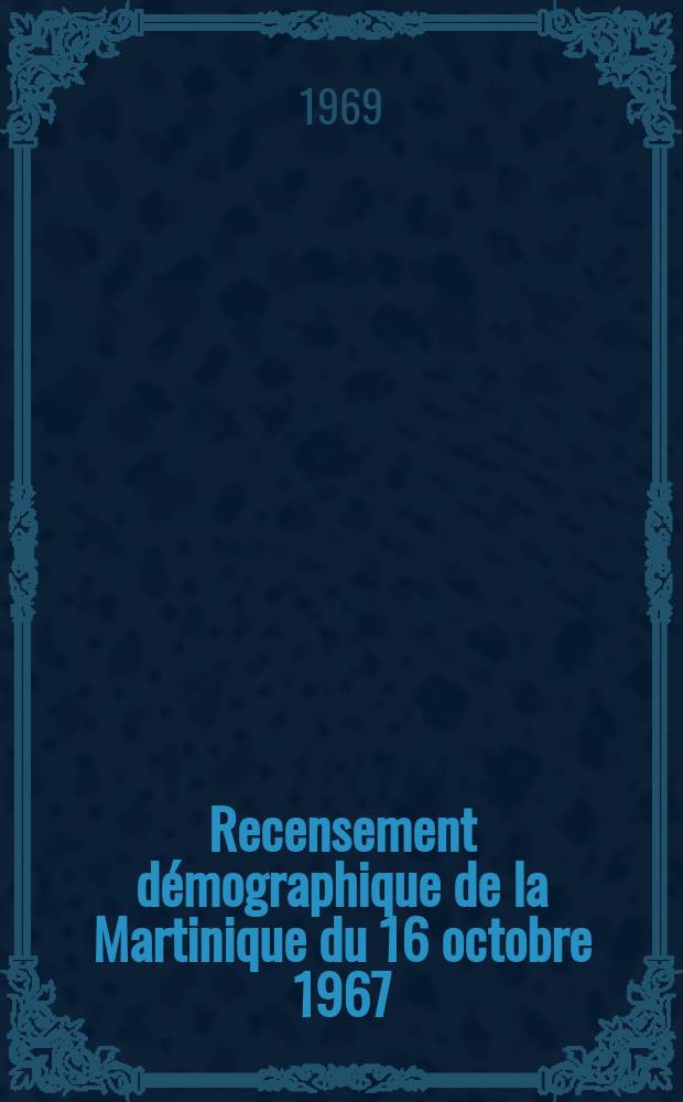 Recensement démographique de la Martinique du 16 octobre 1967 : Principaux résultats : (Provisoires)