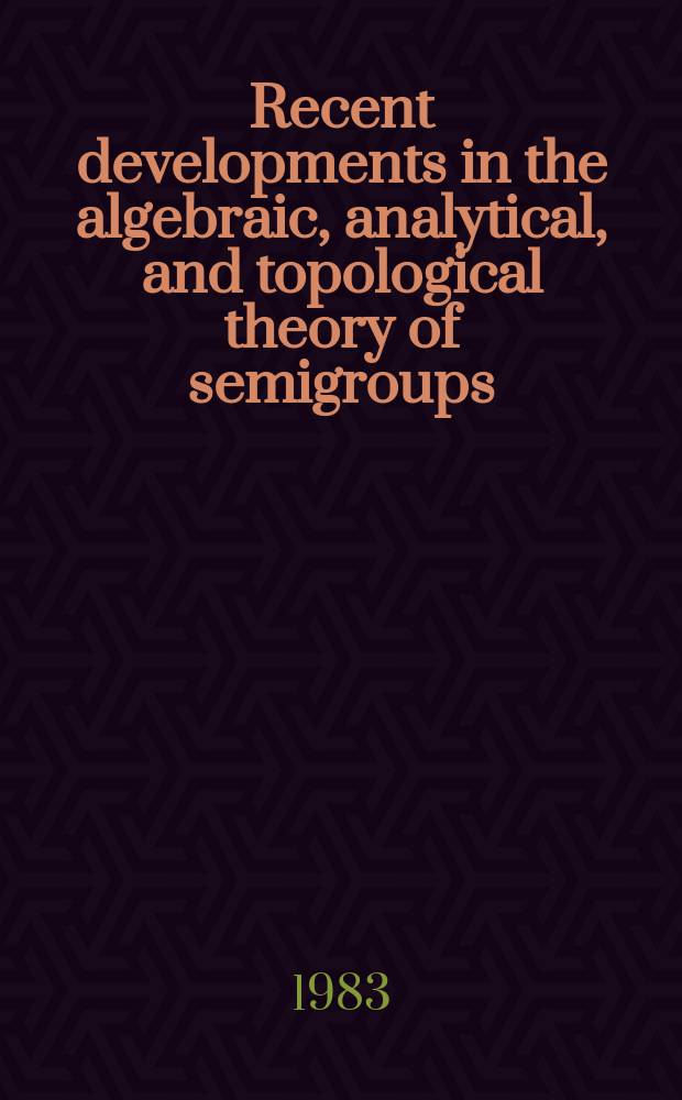 Recent developments in the algebraic, analytical, and topological theory of semigroups : Proc. of a Conf. held at Oberwolfach, Germany, May 24-30, 1981
