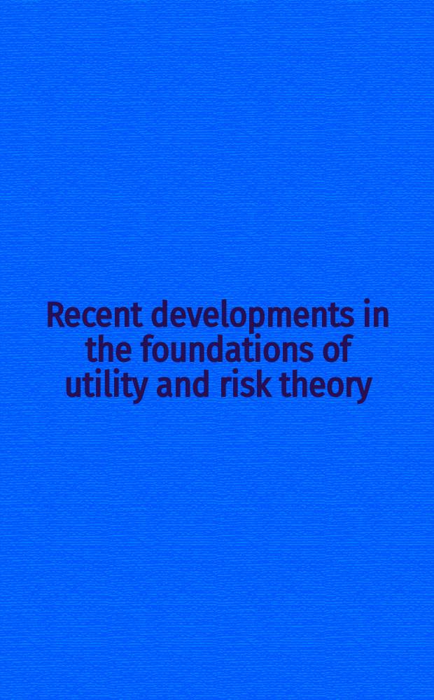 Recent developments in the foundations of utility and risk theory : Papers delivered at the Second Intern. conf. on foundations of utility a. risk theory, Venice, June 1984