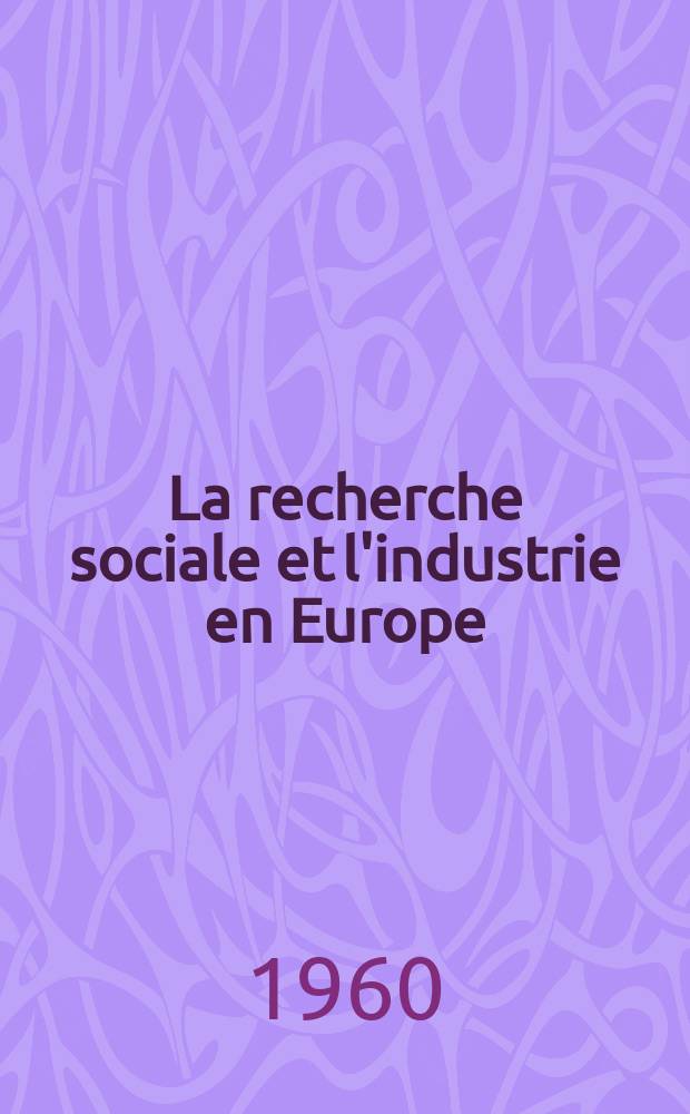 La recherche sociale et l'industrie en Europe : Problèmes et perspectives : Rapport de la Réunion internationale sur la recherche sociale organisée par l'Agence européenne de productivité les 8, 9, et 10 juillet 1959 : Publ. by the European productivity agency of the Organisation for European economic co-operation