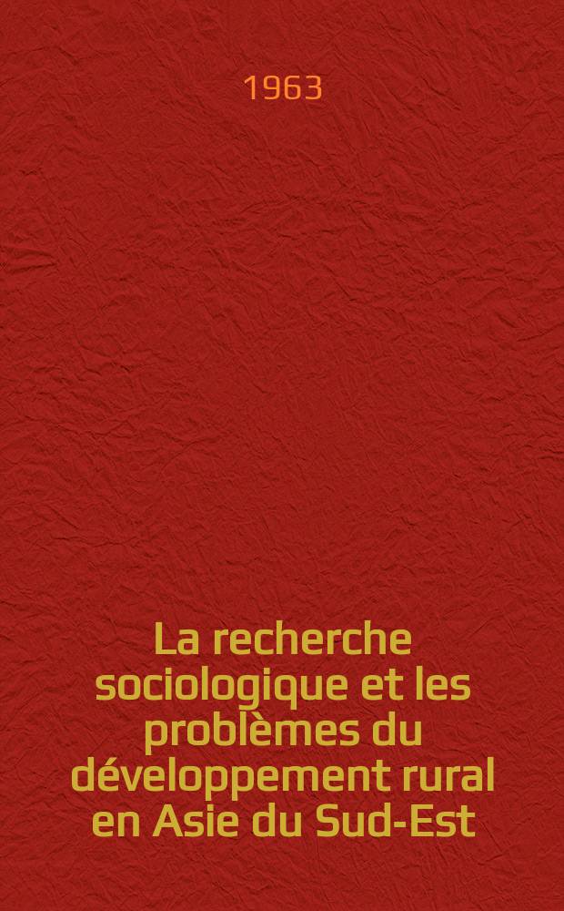 La recherche sociologique et les problèmes du développement rural en Asie du Sud-Est : Comptes rendus d'un stage d'études, organisé par la Commis. nationale vietnamienne pour l'Unesco sous les auspices de l'Organisation des Nations Unies pour l'éducation, la science et la culturelle et de l'Organisation des Nations Unies pour l'alimentation et l'agriculture à Saigon (Viêt-nam) du 18 au 26 mars 1960