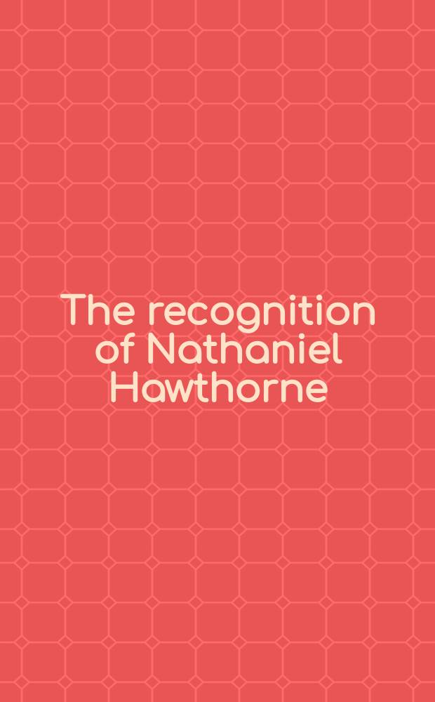 The recognition of Nathaniel Hawthorne : Selected criticism since 1828