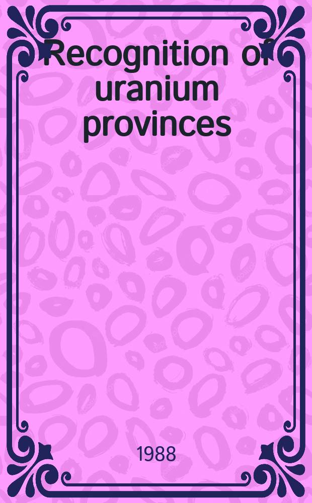 Recognition of uranium provinces : Proc. of a Techn. comm. meet. on recognition of uranium provinces organized by the Intern. atomic energy agency a. held in London from 18 to 20 Sept. 1985
