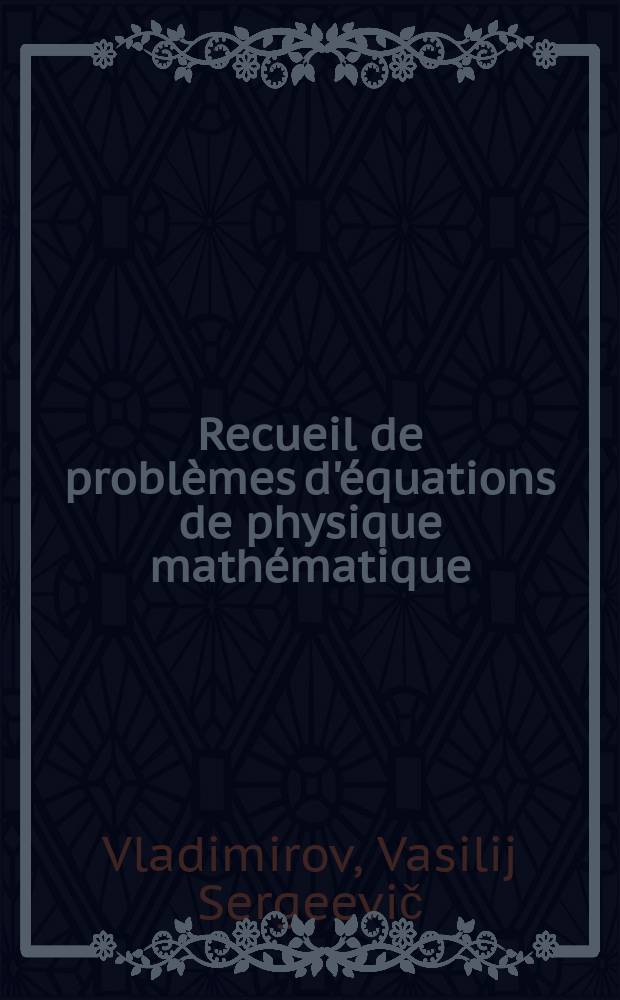 Recueil de probl&egrave;mes d'&eacute;quations de physique math&eacute;matique