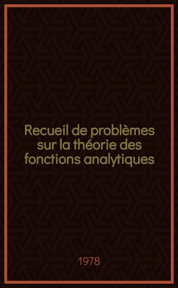 Recueil de problèmes sur la théorie des fonctions analytiques : Trad. du russe
