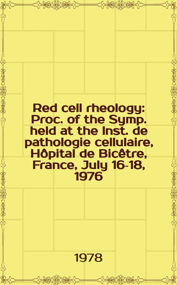 Red cell rheology : Proc. of the Symp. held at the Inst. de pathologie cellulaire, H&ocirc;pital de Bic&ecirc;tre, France, July 16-18, 1976
