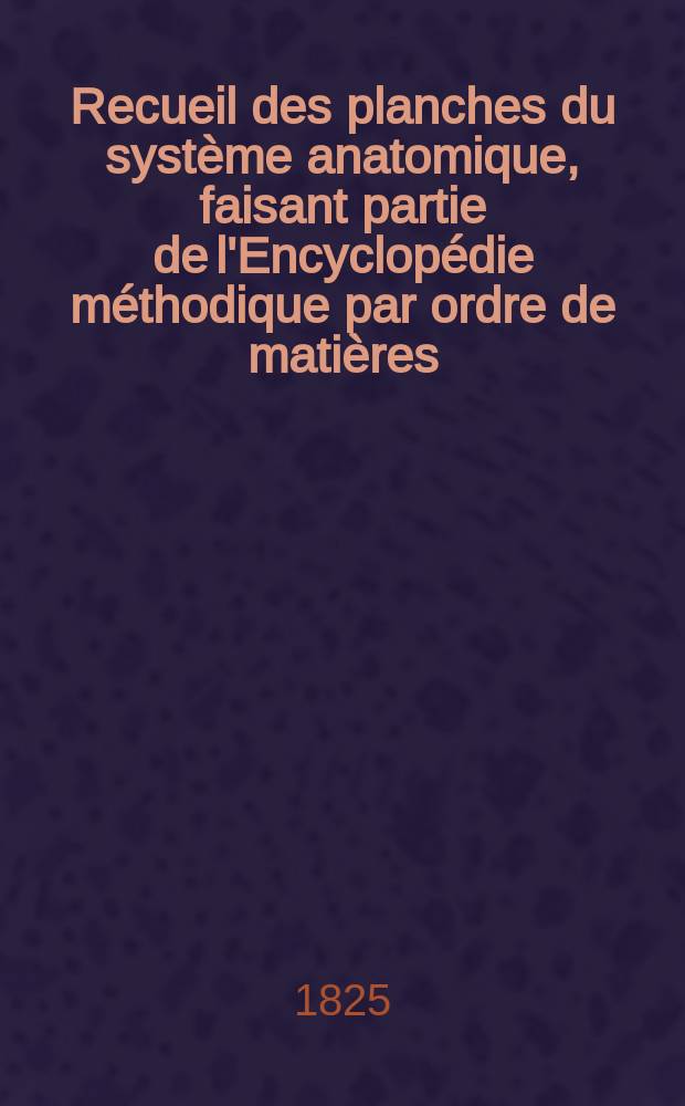 Recueil des planches du système anatomique, faisant partie de l'Encyclopédie méthodique par ordre de matières