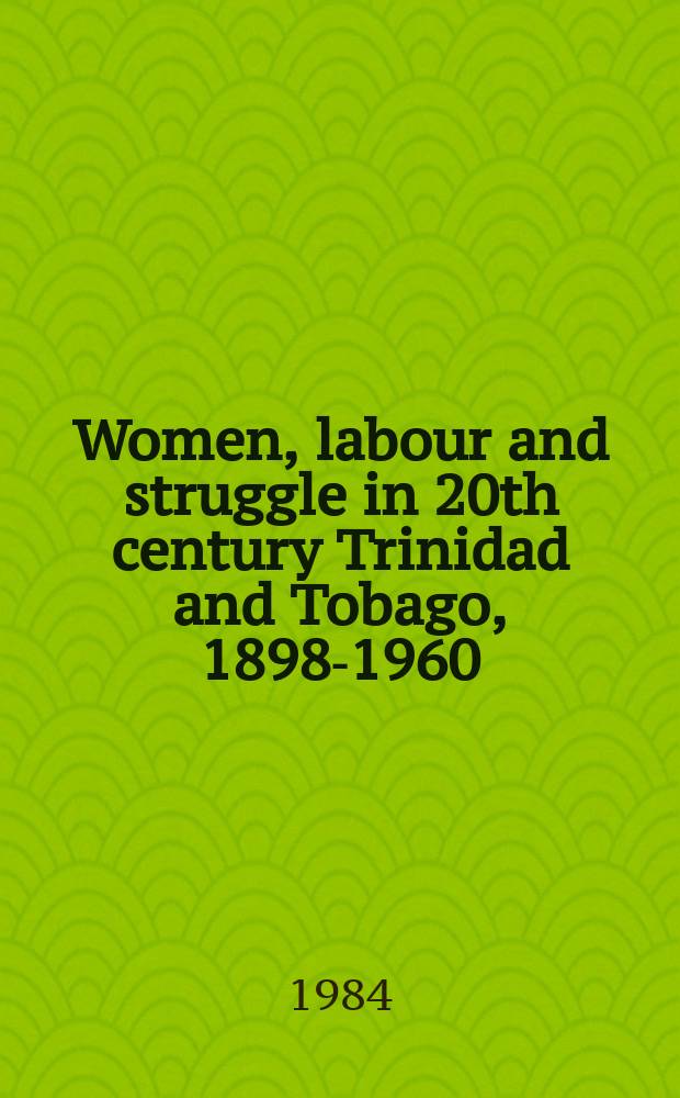 Women, labour and struggle in 20th century Trinidad and Tobago, 1898-1960 = Vrouwenarbeid en vrouwenstrijd in Trinidad en Tobago in de 20ste eeuw, 1898-1960 : Acad. proefschr