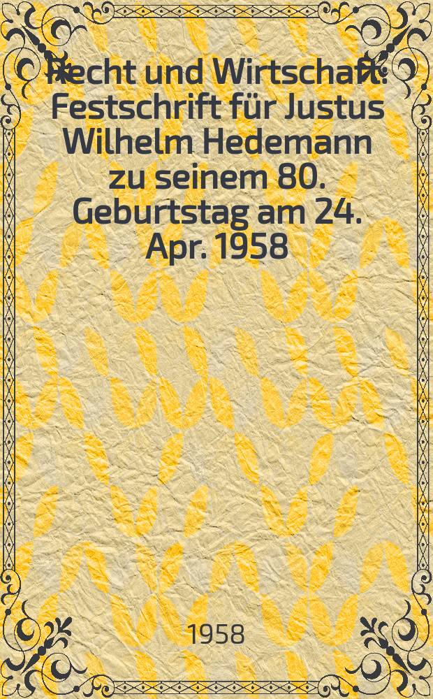 Recht und Wirtschaft : Festschrift für Justus Wilhelm Hedemann zu seinem 80. Geburtstag am 24. Apr. 1958