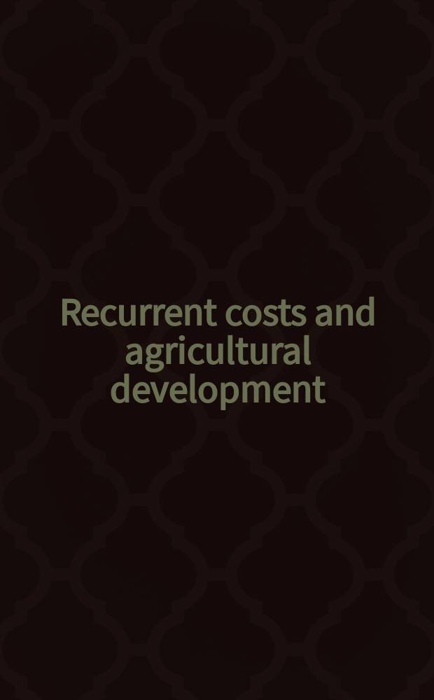 Recurrent costs and agricultural development : Papers at an Intern. seminar on "Financing the recurrent costs of agricultural services in developing countries", held in July 1983, at Cumberland Lodge Windsor Great Park, in the UK