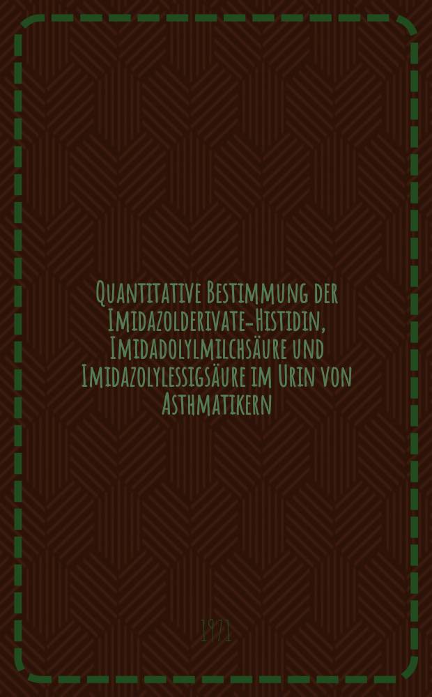 Quantitative Bestimmung der Imidazolderivate-Histidin, Imidadolylmilchsäure und Imidazolylessigsäure im Urin von Asthmatikern : Inaug.-Diss. ... der ... der Med. Fak. der ... Univ. zu Bonn