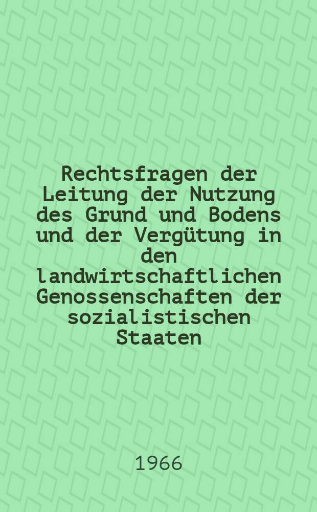 Rechtsfragen der Leitung der Nutzung des Grund und Bodens und der Vergütung in den landwirtschaftlichen Genossenschaften der sozialistischen Staaten = Правовые вопросы, управления, землепользования и оплаты труда в сельскохозяйственных кооперативах социалистических государств = Les questions juridiques portant sur la gestion des affaires, l'utilisation de la terre et la rémunération du travail dans les coopératives agricoles de production de pays socialistes : Sammelband