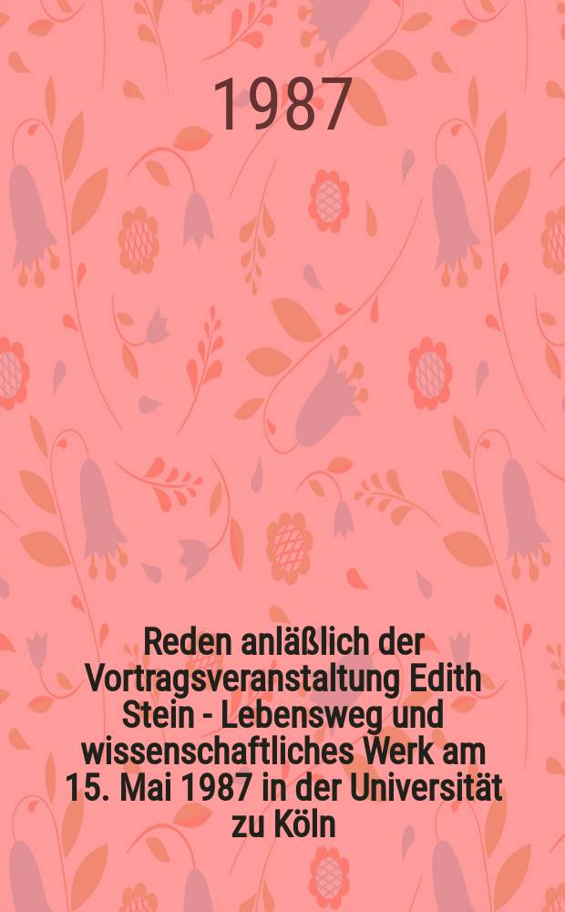 Reden anläßlich der Vortragsveranstaltung Edith Stein - Lebensweg und wissenschaftliches Werk am 15. Mai 1987 in der Universität zu Köln