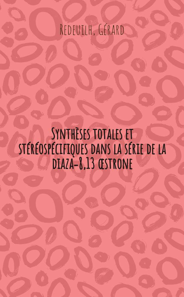 Synthèses totales et stéréospécifiques dans la série de la diaza-8,13 œstrone : Détermination de la stéréochimie des hétérostéroides obtenus : 1-re thèse prés. ... à l'Univ. de Paris VI