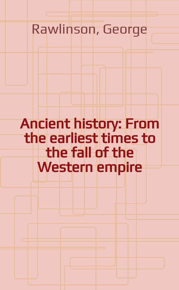 Ancient history : From the earliest times to the fall of the Western empire : Comprising the history of Chaldaea, Assyria, Media, Babylonia, Lydia, Phoenicia, Syria, Judaea, Egypt, Carthage, Persia, Greece, Macedonia, Parthia and Rome