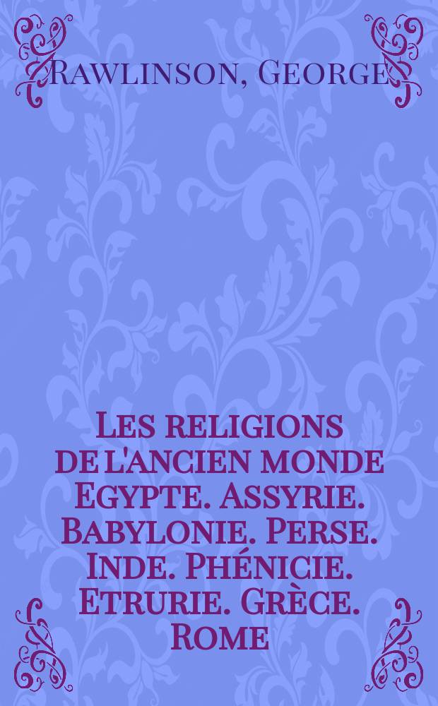Les religions de l'ancien monde Egypte. Assyrie. Babylonie. Perse. Inde. Ph&eacute;nicie. Etrurie. Gr&egrave;ce. Rome