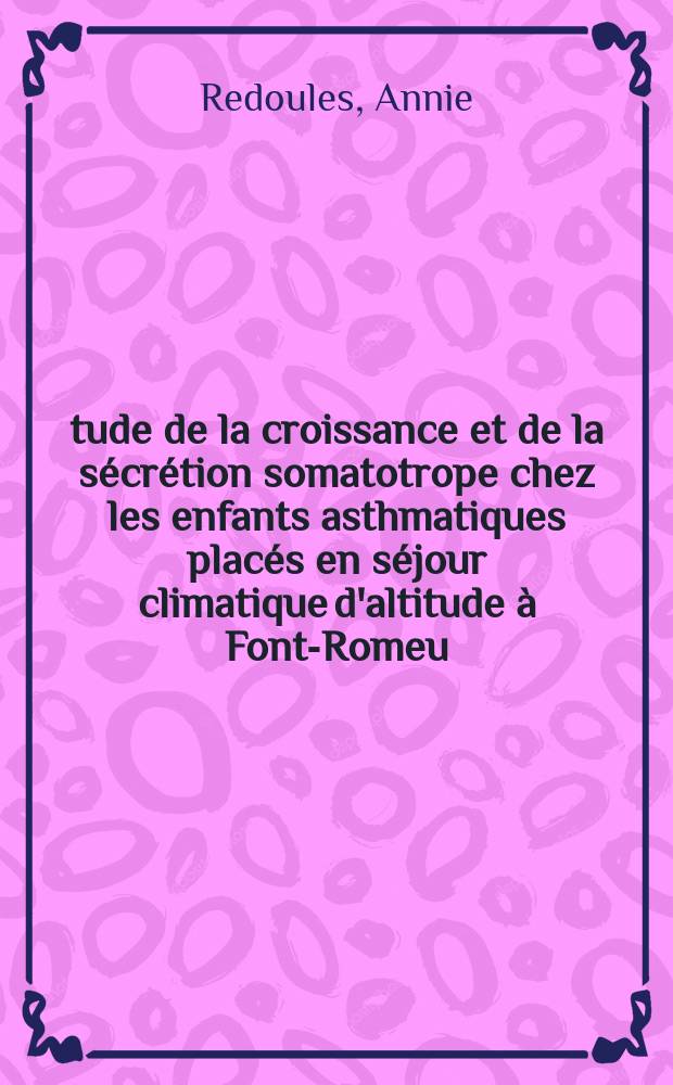&Eacute;tude de la croissance et de la s&eacute;cr&eacute;tion somatotrope chez les enfants asthmatiques plac&eacute;s en s&eacute;jour climatique d'altitude &agrave; Font-Romeu : Th&egrave;se ..