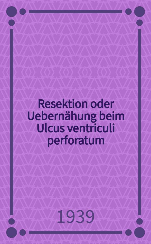 Resektion oder Uebernähung beim Ulcus ventriculi perforatum : Inaug.-Diss. zur Erlangung der med. Doktorwürde ... der ... Univ. zu Heidelberg