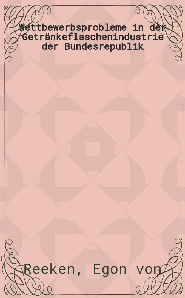 Wettbewerbsprobleme in der Getr&auml;nkeflaschenindustrie der Bundesrepublik : Inaug.-Diss. zur Erlangung des Doktorgrades der Wirtschafts- und sozialwiss. Fakult&auml;t der Univ. zu K&ouml;ln