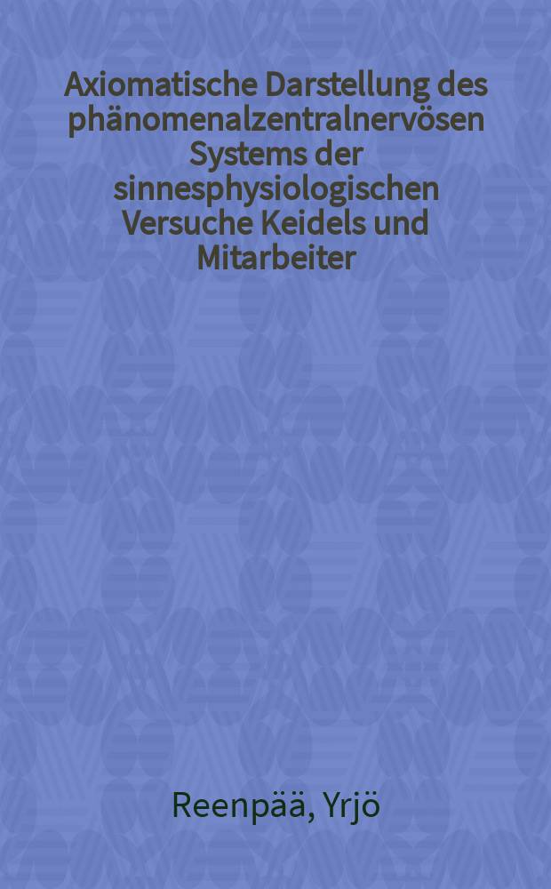 Axiomatische Darstellung des ph&auml;nomenalzentralnerv&ouml;sen Systems der sinnesphysiologischen Versuche Keidels und Mitarbeiter
