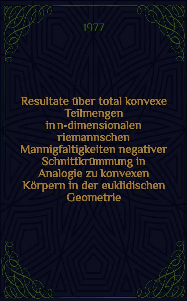 Resultate über total konvexe Teilmengen in n-dimensionalen riemannschen Mannigfaltigkeiten negativer Schnittkrümmung in Analogie zu konvexen Körpern in der euklidischen Geometrie : Inaug.-Diss